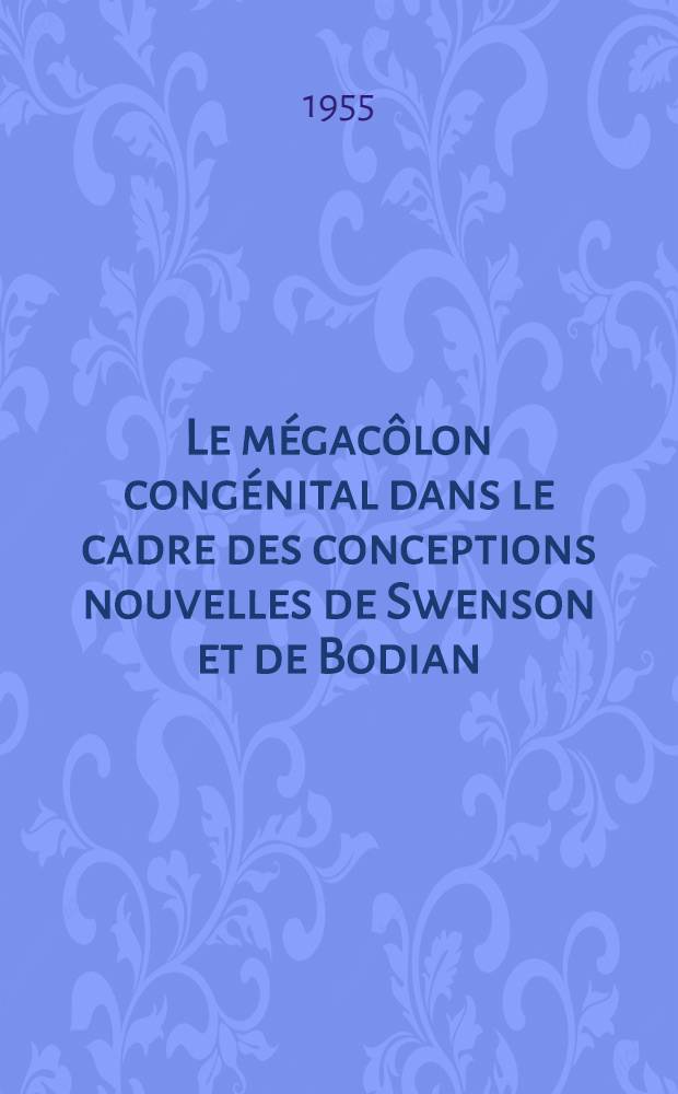 Le mégacôlon congénital dans le cadre des conceptions nouvelles de Swenson et de Bodian : (À propos de deux cas de m. Fontaine) : Thèse ..