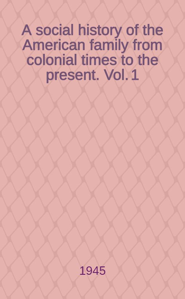 A social history of the American family from colonial times to the present. Vol. 1 : Colonial period