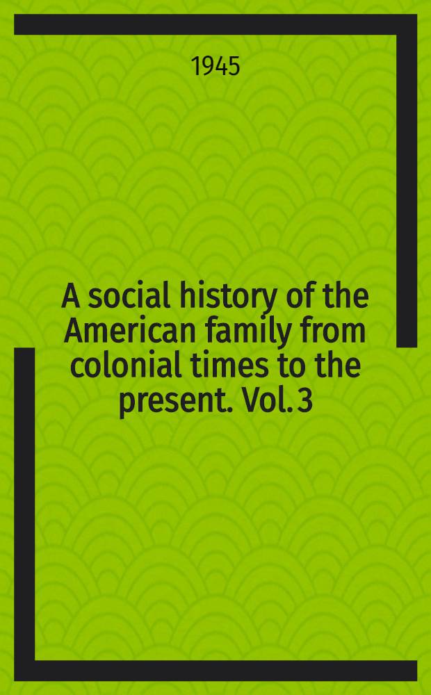 A social history of the American family from colonial times to the present. Vol. 3 : Since the civil war