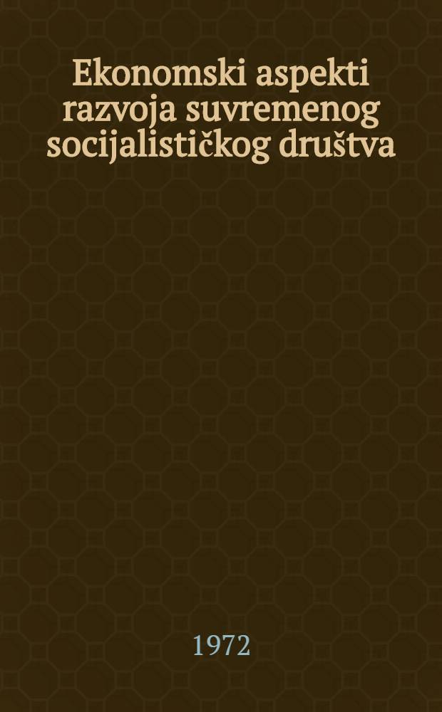 Ekonomski aspekti razvoja suvremenog socijalističkog društva : (S posebnim osvrtom na stanje i razvitak u SFRJ)