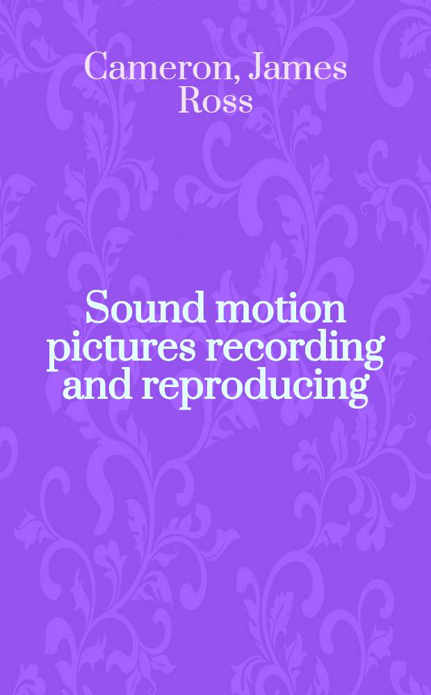 Sound motion pictures recording and reproducing : With chapters on motion picture studio and film. laboratory practice