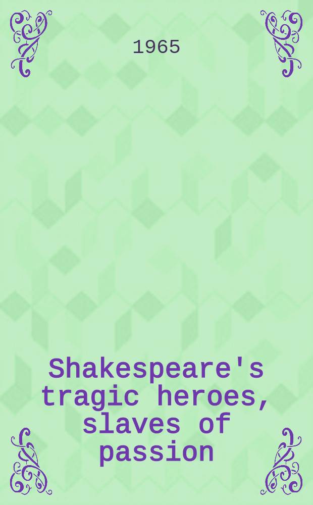 Shakespeare's tragic heroes, slaves of passion : With app. on Bradley's interpretation of Shakespearean tragedy