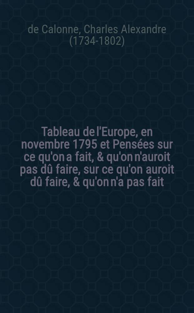 Tableau de l'Europe, en novembre 1795 et Pensées sur ce qu'on a fait, & qu'on n'auroit pas dû faire, sur ce qu'on auroit dû faire, & qu'on n'a pas fait, sur ce qu'on devroit faire & que, peut-être, on ne fera pas