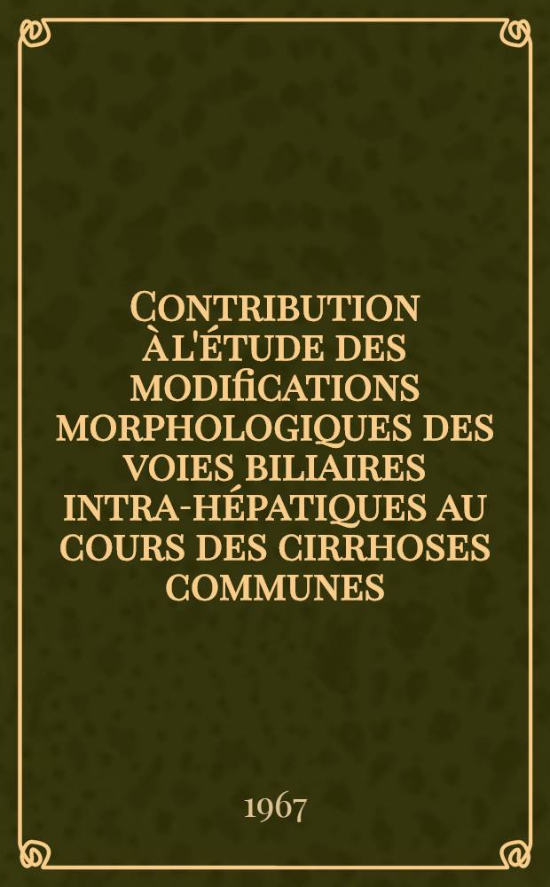 Contribution à l'étude des modifications morphologiques des voies biliaires intra-hépatiques au cours des cirrhoses communes : Thèse ..