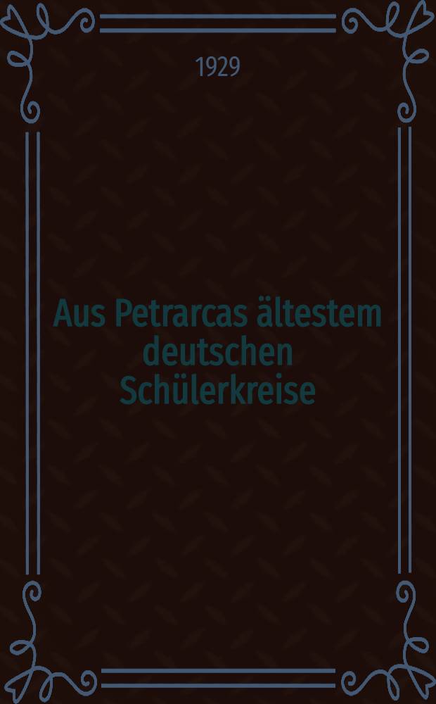 Aus Petrarcas ältestem deutschen Schülerkreise : Texte und Untersuchungen