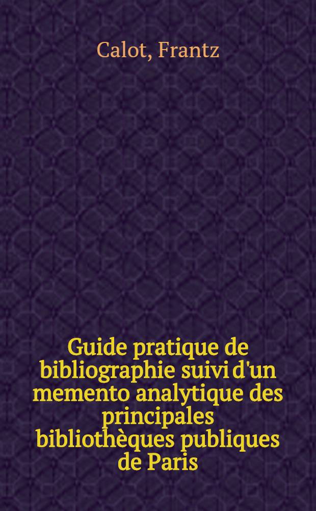Guide pratique de bibliographie suivi d'un memento analytique des principales bibliothèques publiques de Paris