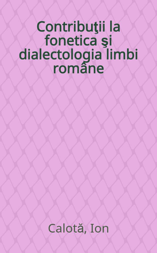 Contribuţii la fonetica şi dialectologia limbi române