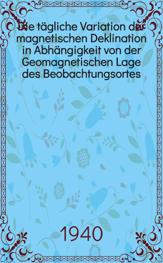 Die tägliche Variation der magnetischen Deklination in Abhängigkeit von der Geomagnetischen Lage des Beobachtungsortes : Von der technischen Hochschule Dresden zur Erlangung des Grades eines Dr.-Ing. ... genehmigte Diss