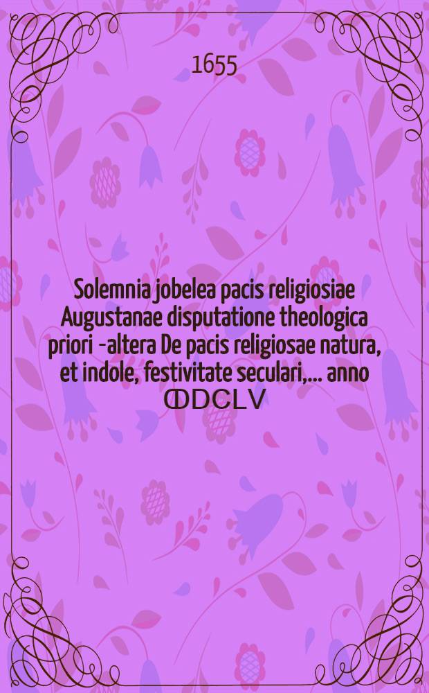 Solemnia jobelea pacis religiosiae Augustanae disputatione theologica priori [-altera] De pacis religiosae natura, et indole, festivitate seculari, ... anno ↀⅮⅭⅬⅤ. [Ps. 2] : ... parte altera specifica ... respondente M. Aegidiao Strauchio, Witeberg