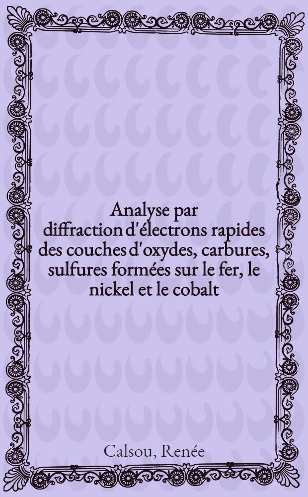 Analyse par diffraction d'électrons rapides des couches d'oxydes, carbures, sulfures formées sur le fer, le nickel et le cobalt : Thèse près. à l'Univ. Paul-Sabatier de Toulouse ..