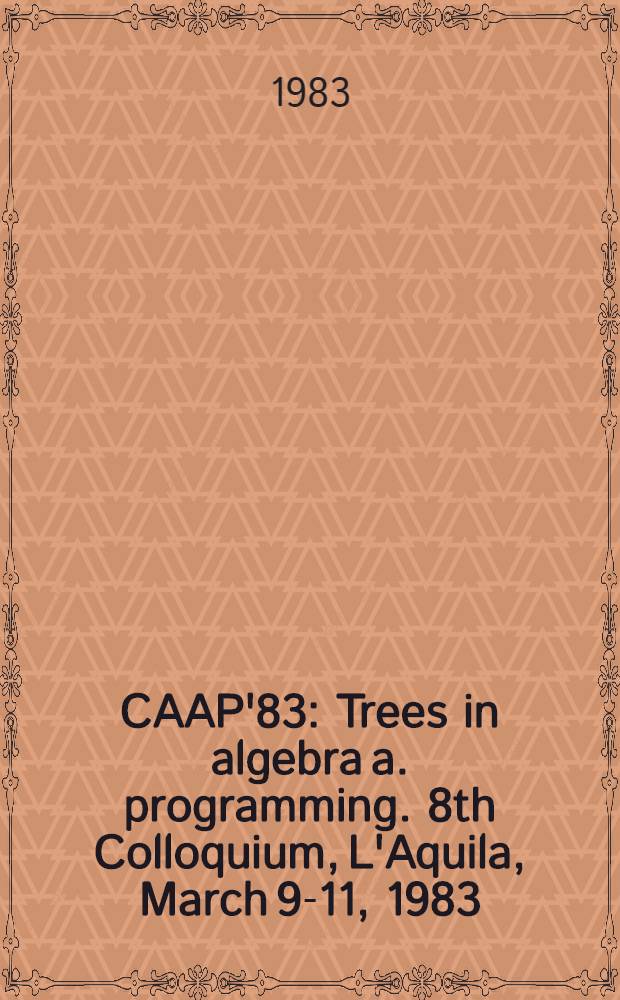 CAAP'83 : Trees in algebra a. programming. 8th Colloquium, L'Aquila, March 9-11, 1983 : Proceedings