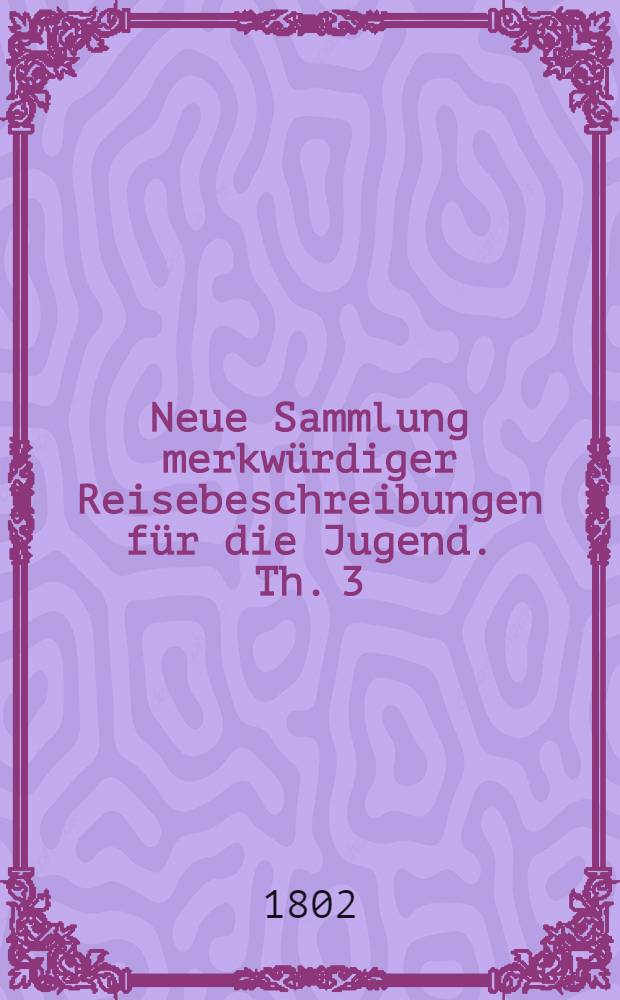 Neue Sammlung merkwürdiger Reisebeschreibungen für die Jugend. Th. 3