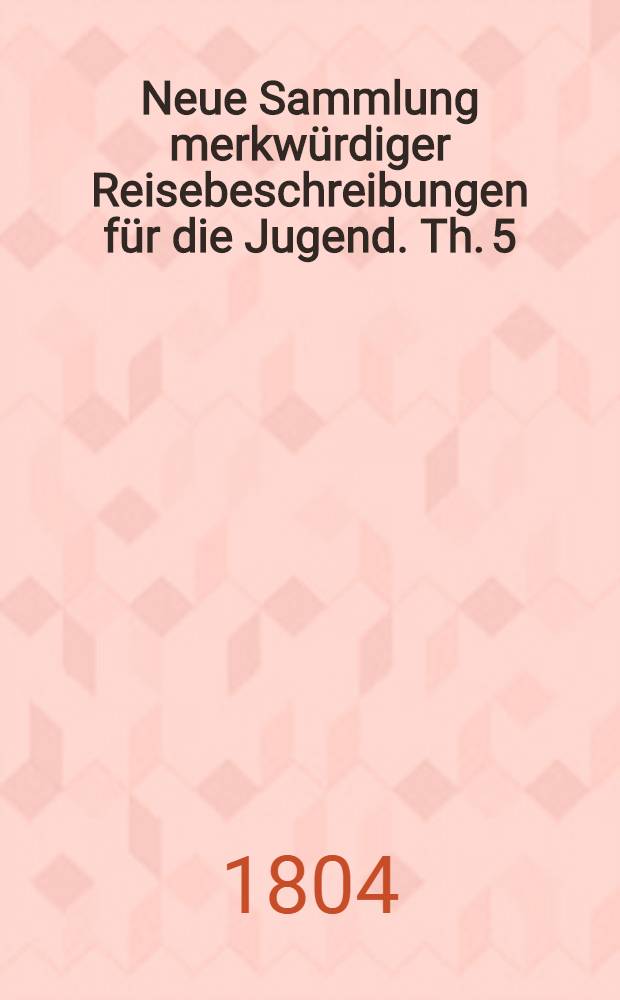 Neue Sammlung merkwürdiger Reisebeschreibungen für die Jugend. [Th.] 5