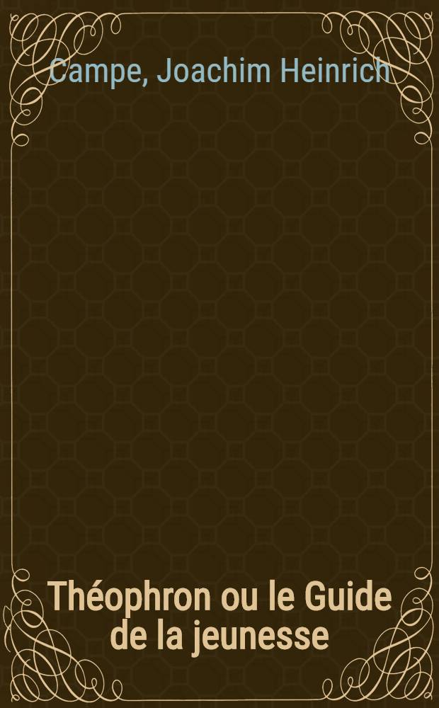 Th&eacute;ophron ou le Guide de la jeunesse : Ouvrage destin&eacute; &agrave; faire partie de l'Encyclop&eacute;die des &eacute;coles : Trad. de l'allem. sur la 5-e &eacute;d