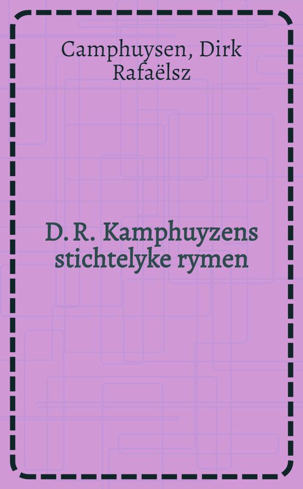 D. R. Kamphuyzens stichtelyke rymen : Geheel op noten gebragt, en gestelt op sleutels om te zingen en te spelen op allerhande instrumenten; mitsgaders vermeerdert met eenige nieuwgecomponeerde wijzen