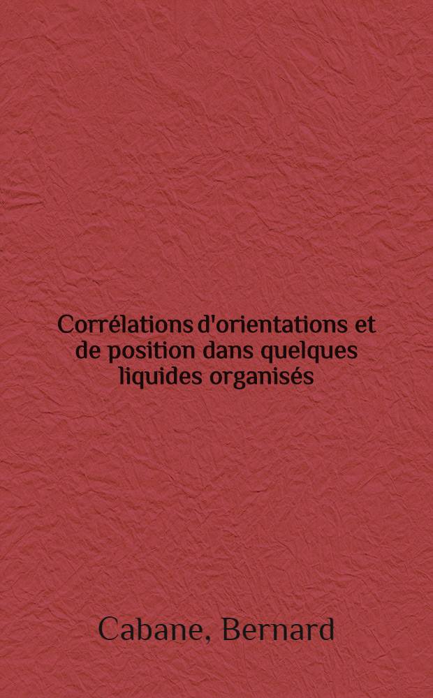 Corrélations d'orientations et de position dans quelques liquides organisés : Thèse prés. à la Fac. des sciences d'Orsay, Univ. de Paris-Sud ..