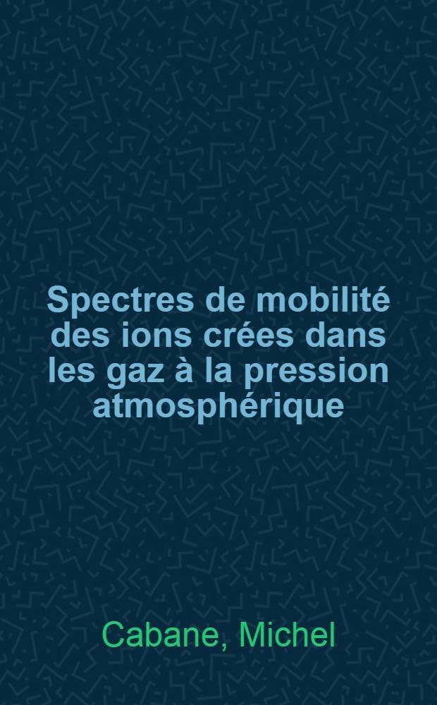 Spectres de mobilité des ions crées dans les gaz à la pression atmosphérique : Thèse prés. à l'Univ. de Paris VI ..