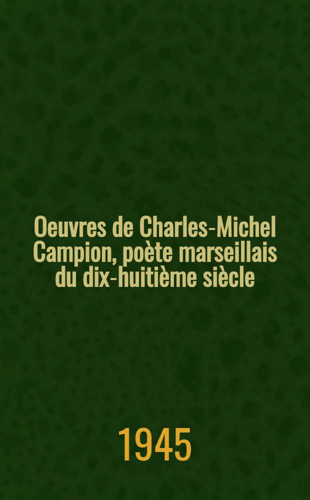 Oeuvres de Charles-Michel Campion, poète marseillais du dix-huitième siècle : Publ. pour la première fois, avec les ill. de l'auteur, une introduction, des notices, des notes, une bibliographie et un index