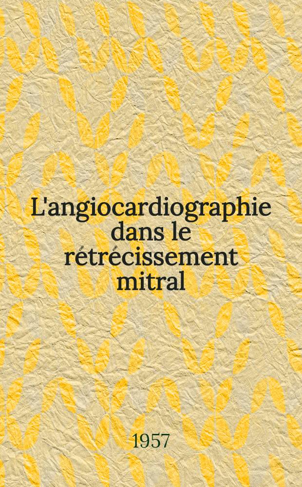 L'angiocardiographie dans le rétrécissement mitral : Thèse pour le doctorat en méd. (diplôme d'État)