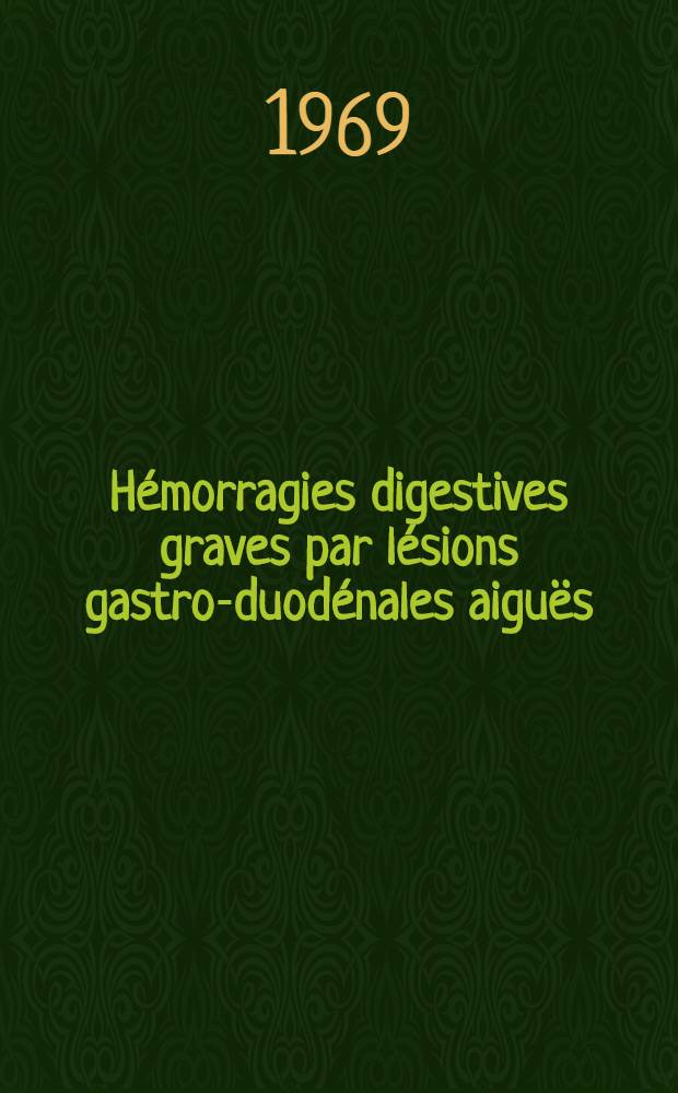 Hémorragies digestives graves par lésions gastro-duodénales aiguës : Thèse ..