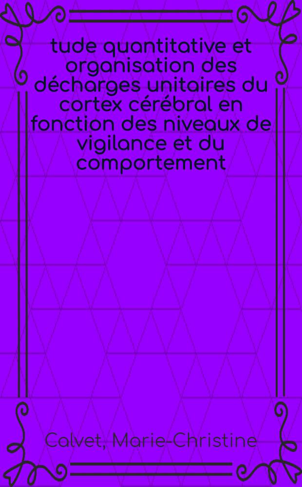 Étude quantitative et organisation des décharges unitaires du cortex cérébral en fonction des niveaux de vigilance et du comportement : Thèse ..