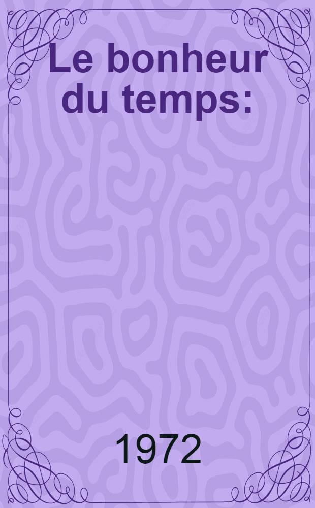 Le bonheur du temps : ("Le bonheur du jour"; suivi de "Les cartes du temps") : Romans