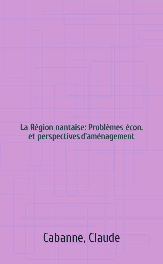 La Région nantaise : Problèmes écon. et perspectives d'aménagement : Thèse