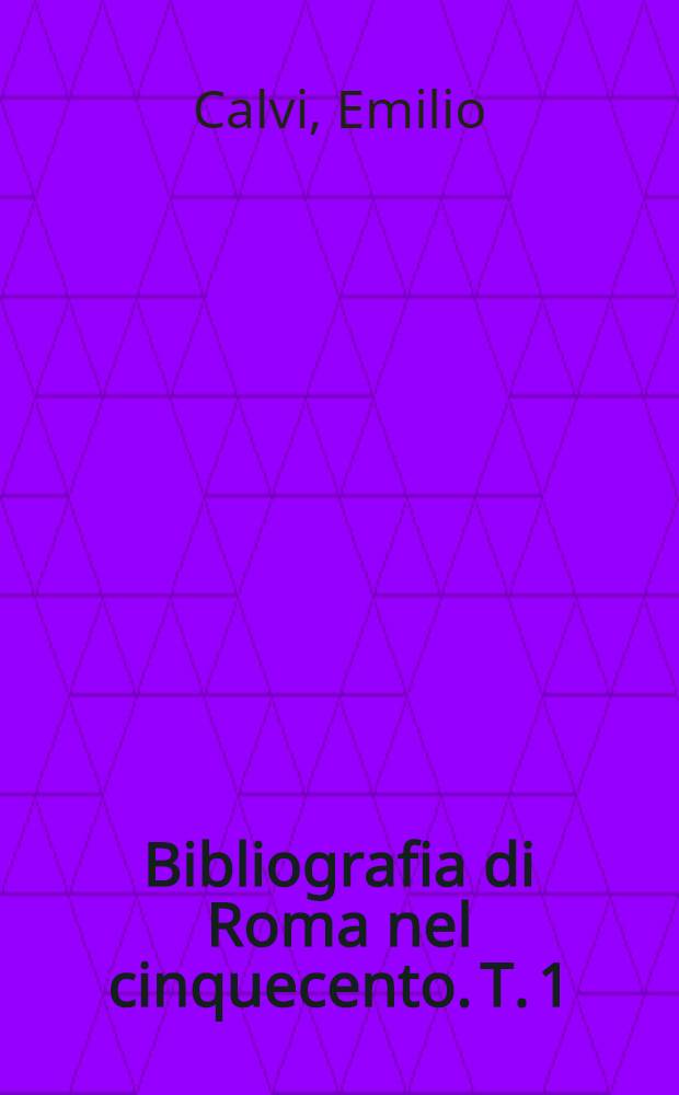... Bibliografia di Roma nel cinquecento. T. 1