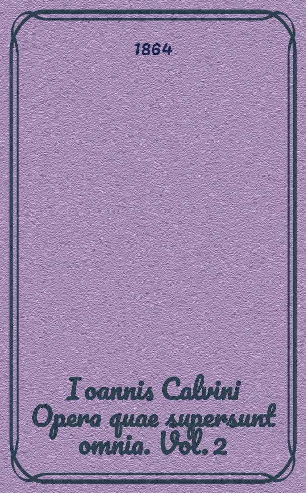 Ioannis Calvini Opera quae supersunt omnia. Vol. 2