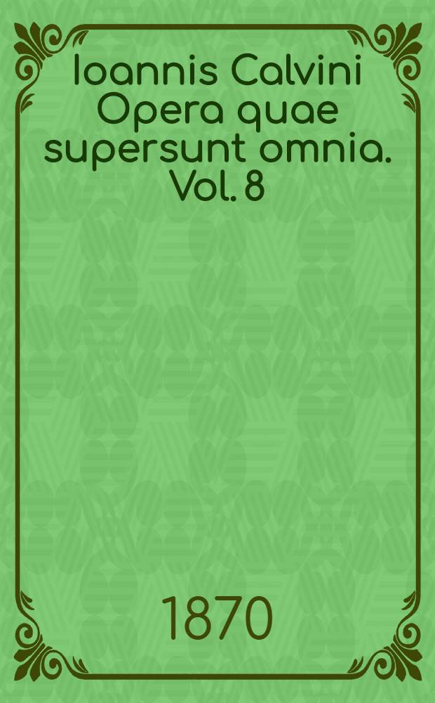 Ioannis Calvini Opera quae supersunt omnia. Vol. 8