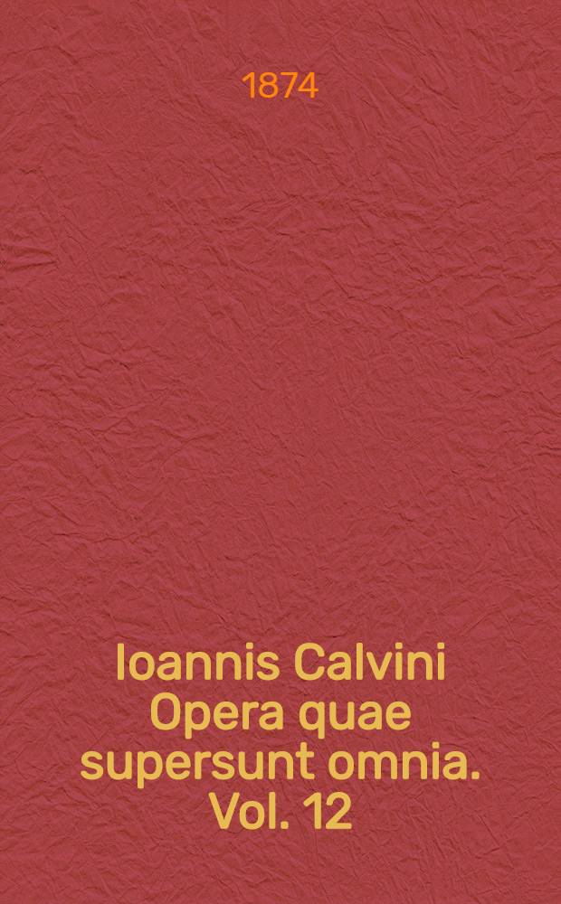 Ioannis Calvini Opera quae supersunt omnia. Vol. 12
