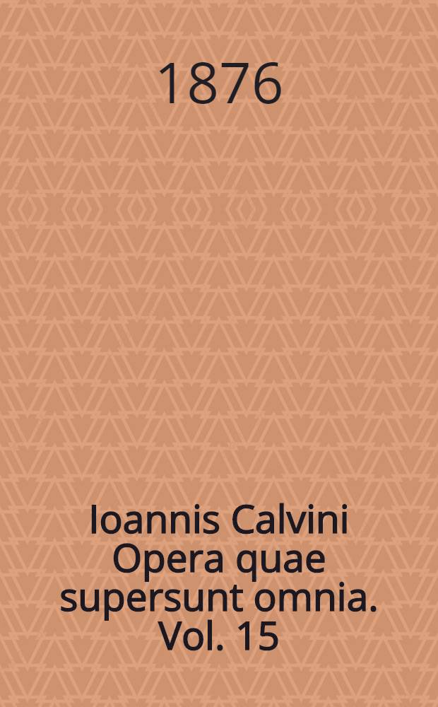 Ioannis Calvini Opera quae supersunt omnia. Vol. 15