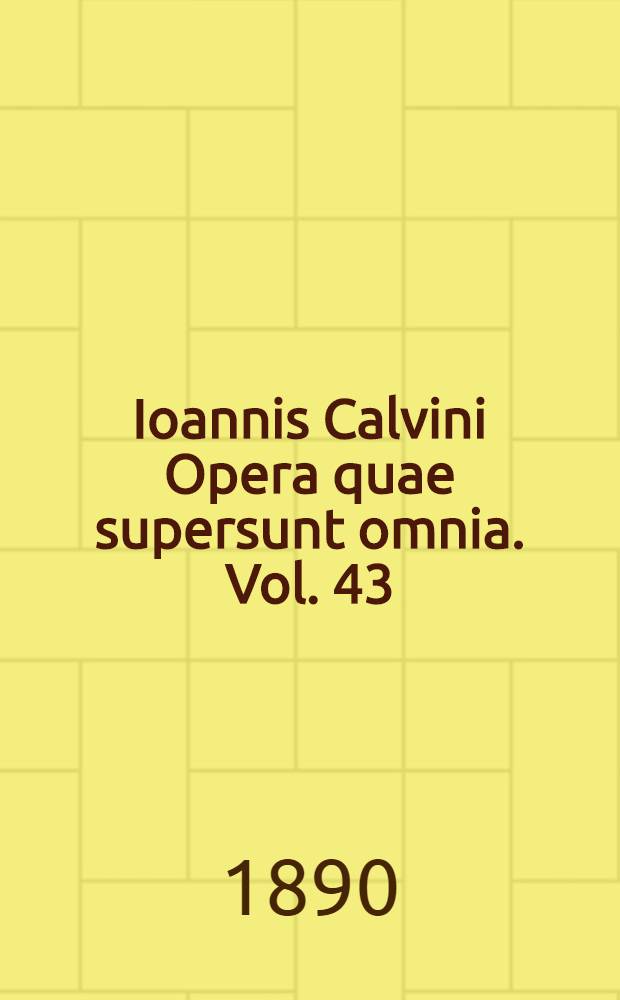 Ioannis Calvini Opera quae supersunt omnia. Vol. 43