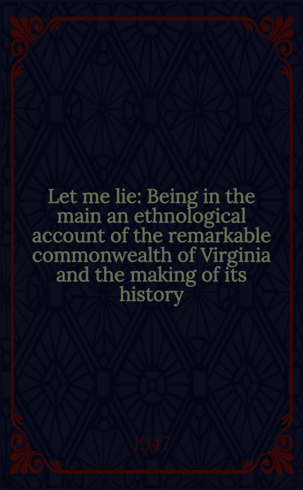 Let me lie : Being in the main an ethnological account of the remarkable commonwealth of Virginia and the making of its history