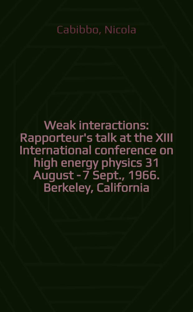 Weak interactions : Rapporteur's talk at the XIII International conference on high energy physics 31 August - 7 Sept., 1966. Berkeley, California