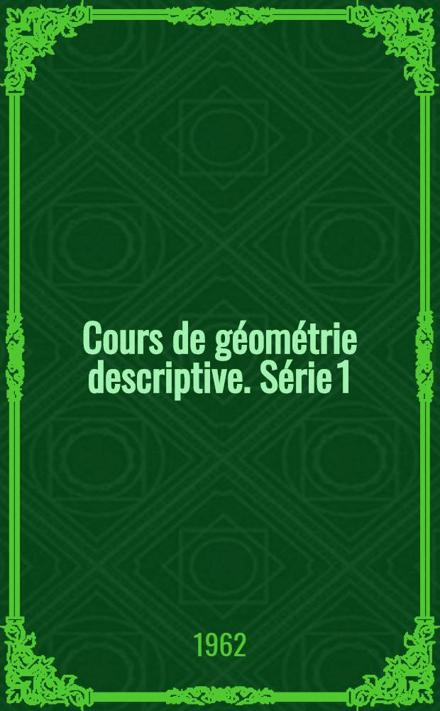 Cours de géométrie descriptive. Série 1 : Chap. 1-5