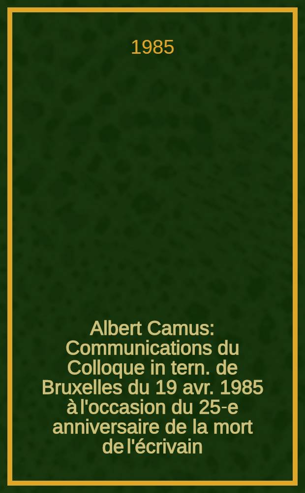 Albert Camus : Communications du Colloque in tern. de Bruxelles du 19 avr. 1985 à l'occasion du 25-e anniversaire de la mort de l'écrivain