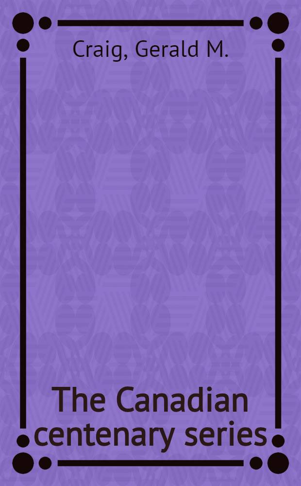 The Canadian centenary series : A history of Canada. Vol. 7 : Upper Canada