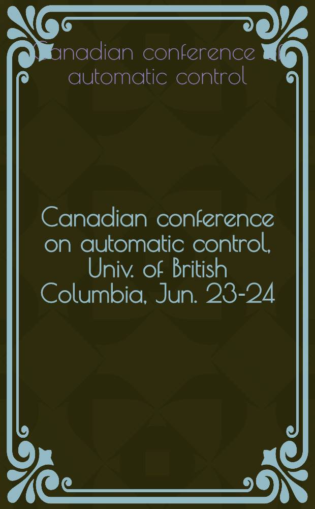 Canadian conference on automatic control, Univ. of British Columbia, Jun. 23-24 = Conférence canadienne sur l'automatique, Vancouver, British Columbia