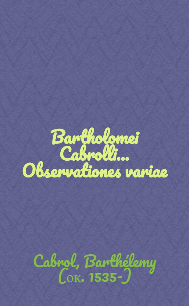 Bartholomei Cabrolli ... Observationes variae