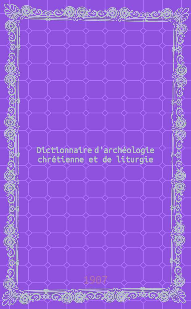 Dictionnaire d'archéologie chrétienne et de liturgie : T. 1-14