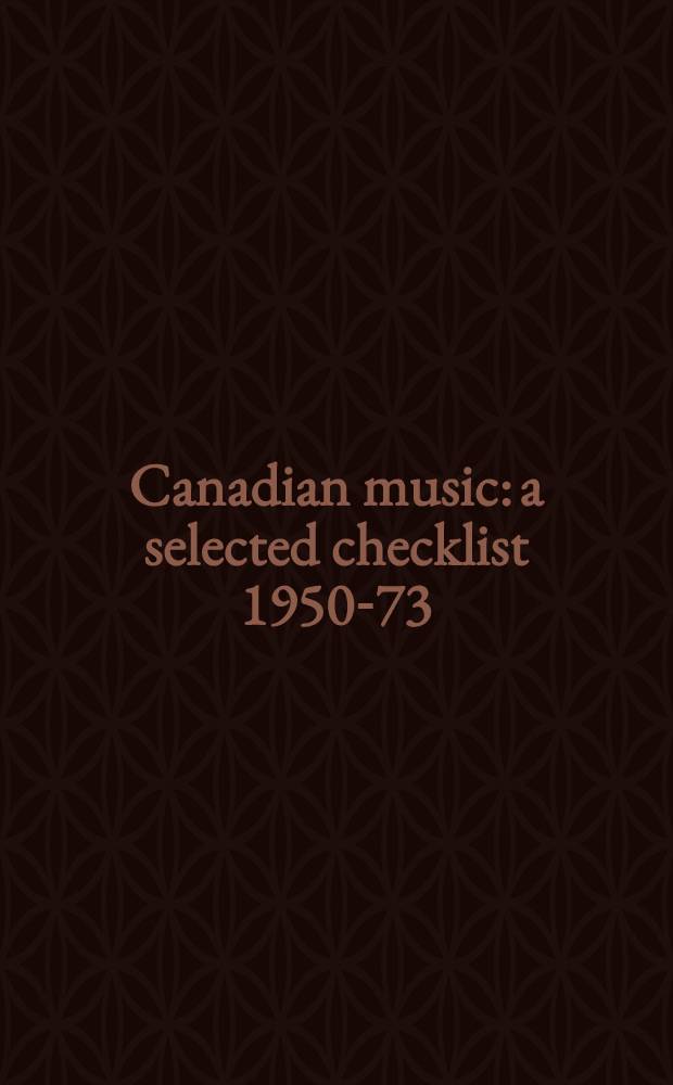 Canadian music: a selected checklist 1950-73 = La musique canadienne: une liste sélective 1950-73 : A selective listing of Canad. music from "Fontes artis musicae", 1954-73, based of the catalogued entries of "Canadiana" from 1950