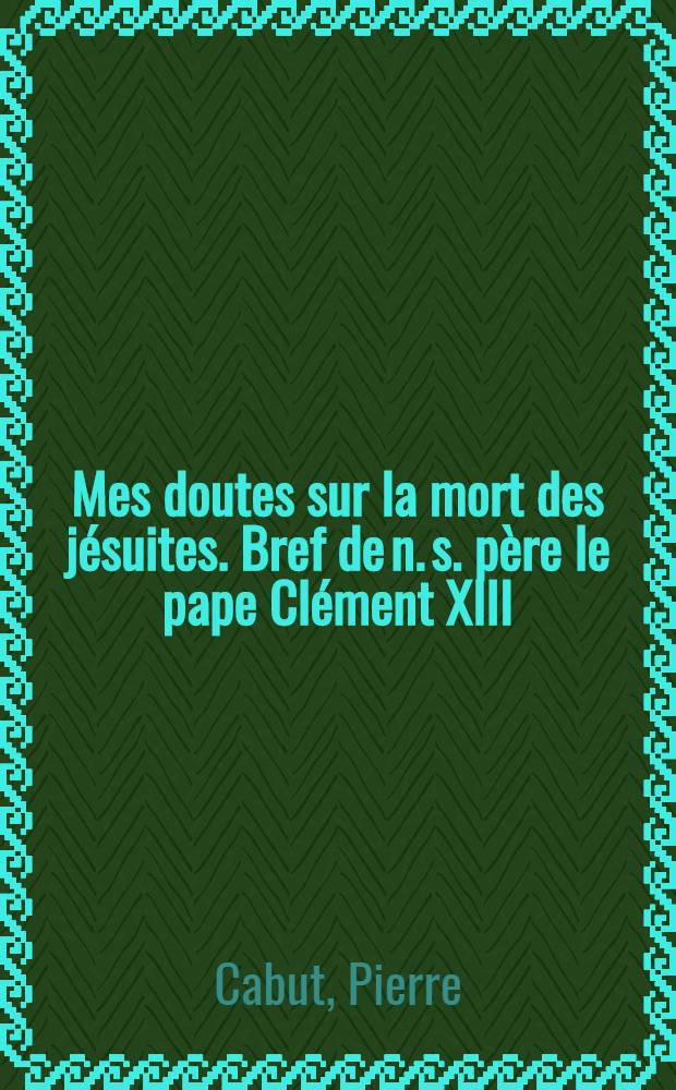 Mes doutes sur la mort des jésuites. Bref de n. s. père le pape Clément XIII