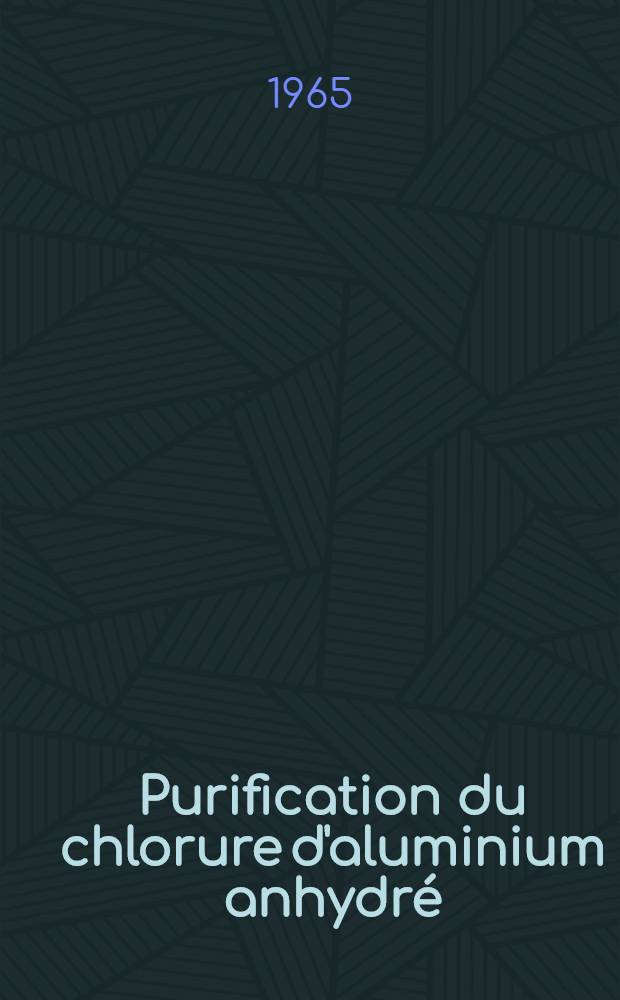 Purification du chlorure d'aluminium anhydré: étude de l'élimination du chlorure ferrique : Thèse, présentée à l'École polytechnique fédérale, Zurich ..