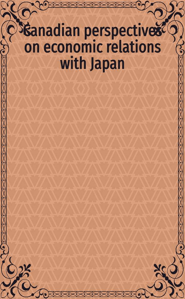 Canadian perspectives on economic relations with Japan : Proc. of a Conf. spons. by the Univ. of Toronto etc