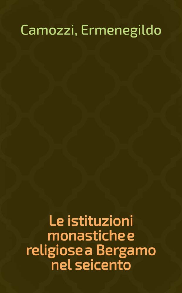 Le istituzioni monastiche e religiose a Bergamo nel seicento : Contributo alla storia della soppressione Innocenziana nella Repubblica Veneta