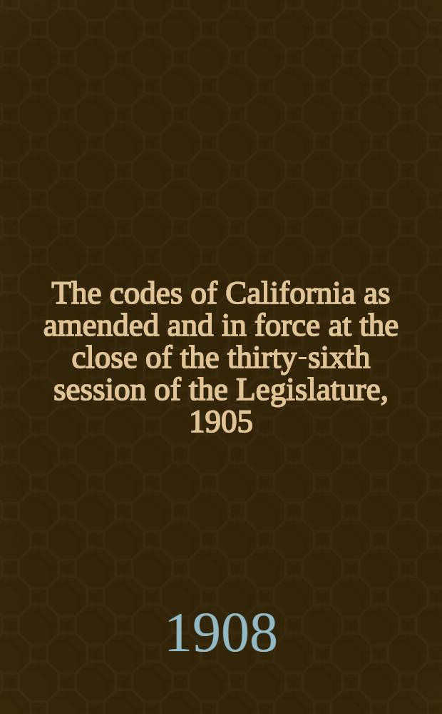 The codes of California as amended and in force at the close of the thirty-sixth session of the Legislature, 1905 : In 4 vol. Vol. 2f : Civil code