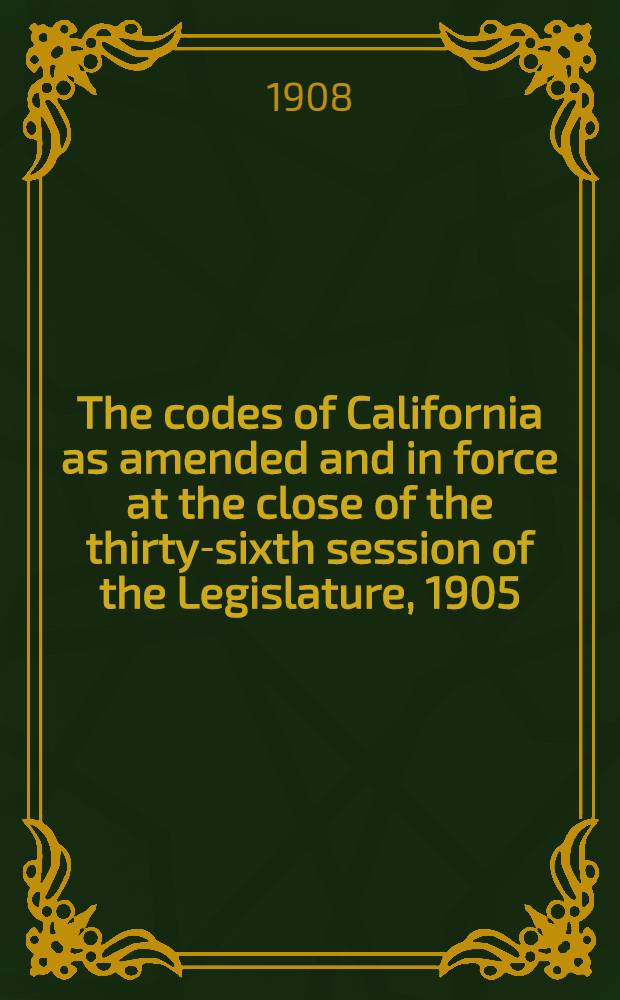 The codes of California as amended and in force at the close of the thirty-sixth session of the Legislature, 1905 : In 4 vol. Vol. 3 : Code of civil procedure