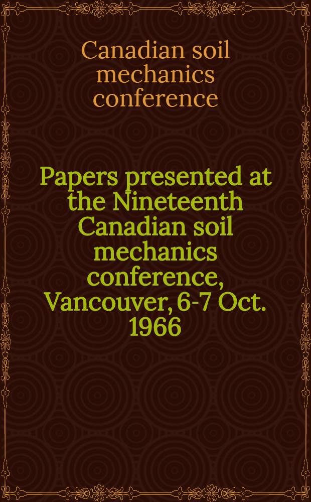 Papers presented at the Nineteenth Canadian soil mechanics conference, Vancouver, 6-7 Oct. 1966