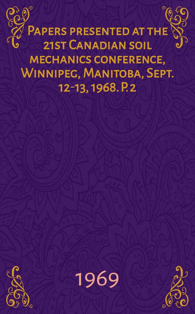 Papers presented at the 21st Canadian soil mechanics conference, Winnipeg, Manitoba, Sept. 12-13, 1968. P. 2